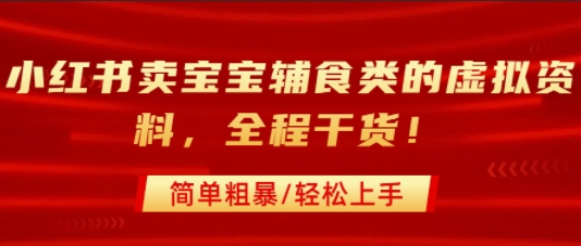 小红书卖宝宝辅食类的虚拟资料，从引流到私域变现，全程干货，简单粗暴，轻松上手-小千网络