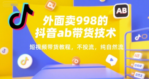 外面卖998的抖音ab带货技术，短视频带货教程，不投流，纯自然流-小千网络