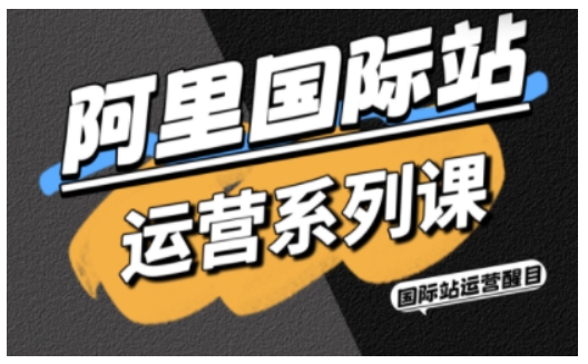 阿里国际站运营系列课，涵盖精准引流、直通车与全站推实战SOP，搭配AI效率工具包与高阶增长玩法-小千网络