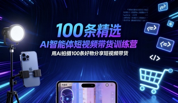 100条精选AI智能体短视频带货训练营，用AI拍摄100条好物分享短视频带货-小千网络