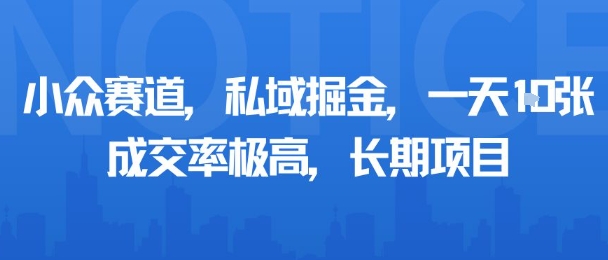 小众赛道，私域掘金，一天多张，成交率极高，长期项目-小千网络