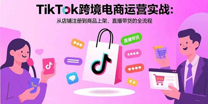 （15808期）TikTok跨境电商运营实战：从店铺注册到商品上架、直播带货的全流程-小千网络