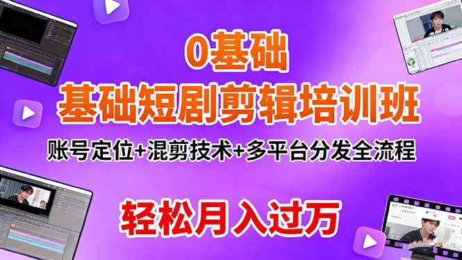 (16375期)0基础短剧剪辑培训班:账号定位+混剪技术+多平台分发全流程,轻松月入过万-小千网络