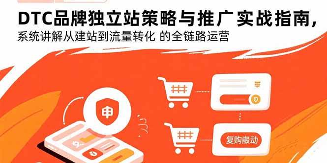 （15818期）DTC品牌独立站策略与推广实战指南，系统讲解从建站到流量转化的全链路运营-小千网络