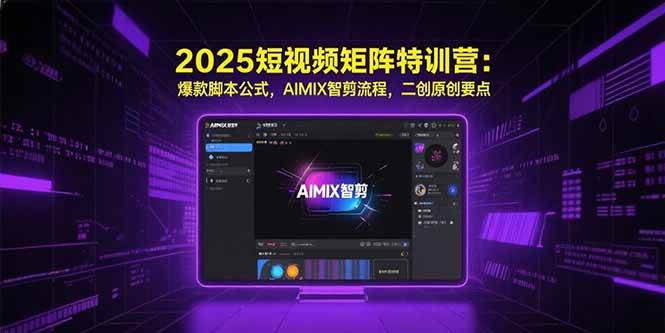 （15475期）2025短视频矩阵特训营：爆款脚本公式，AIMIX智剪流程，二创原创要点-小千网络