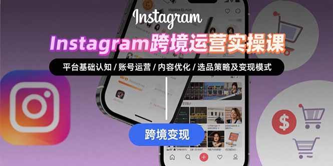 （15644期）Instagram跨境运营实战：平台认知/账号运营/内容优化/选品策略及变现模式-小千网络