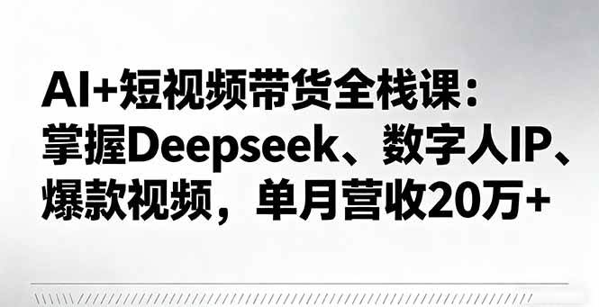 （16180期）AI+短视频带货全栈课：掌握Deepseek、数字人IP、爆款视频，单月营收20万+-小千网络
