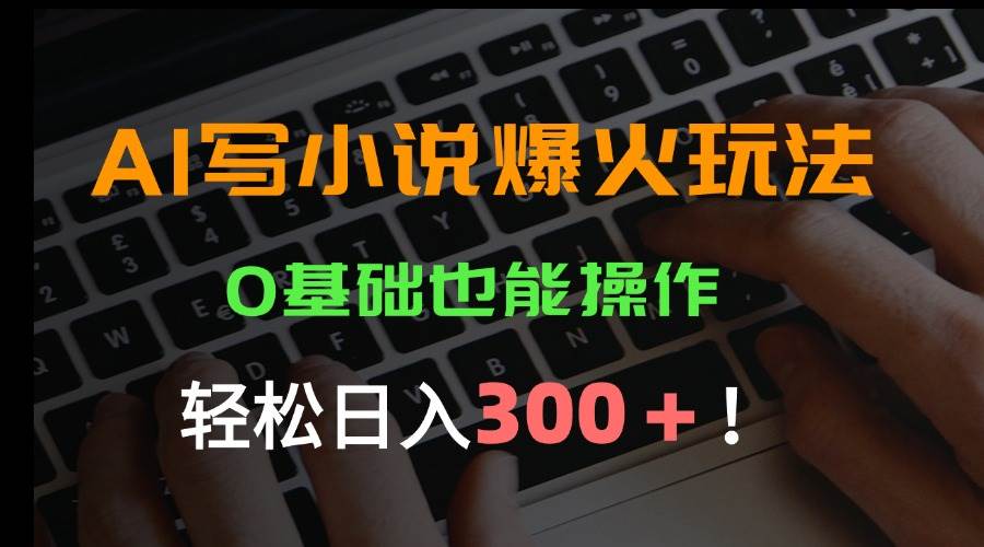（15534期）AI写小说爆火玩法，0基础也能操作，日收益轻松300+！-小千网络