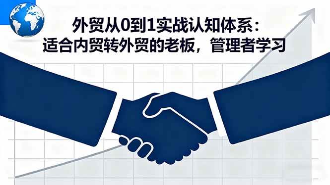 （16297期）外贸从0到1实战认知体系：适合内贸转外贸的老板，管理者学习-小千网络