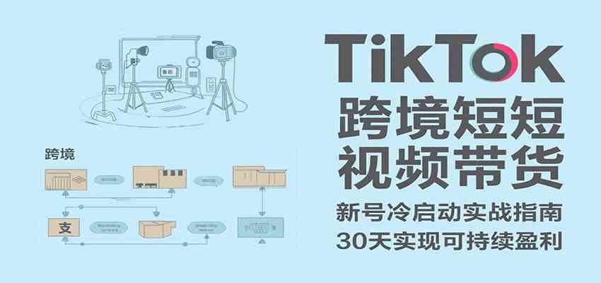 TikTok跨境短视频带货，30天攻克新号冷启动、0-1实现跨境可持续盈利-小千网络