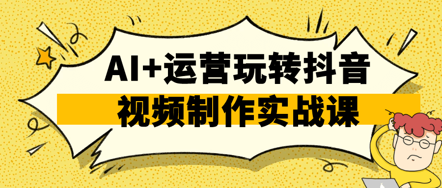 AI+运营玩转抖音视频制作实战课-小千网络