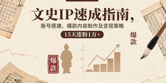 （15948期）文史IP速成指南，账号搭建、爆款内容制作及变现策略，15天涨粉1万+-小千网络