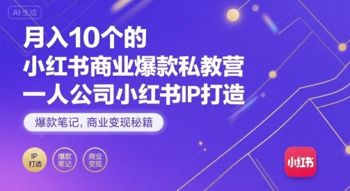 月入10个的小红书商业爆款私教营，一人公司小红书IP打造，爆款笔记，商业变现秘籍-小千网络