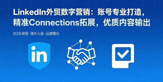 （15773期）LinkedIn外贸数字营销：账号专业打造，精准Connections拓展，优质内容输出-小千网络