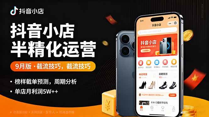 （16071期）抖音小店半精细化运营9月版，截流技巧,榜单预判,周期分析，单店月利润5w+-小千网络