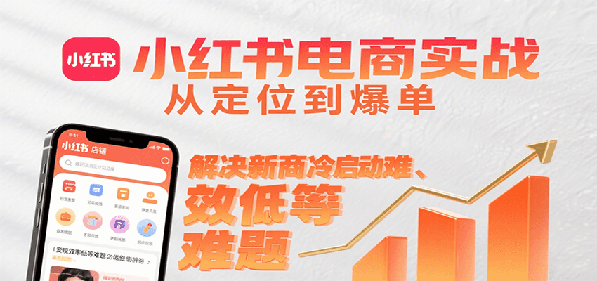 小红书电商实战，从定位到爆单解决新商冷启动难、变现效率低等难题-小千网络