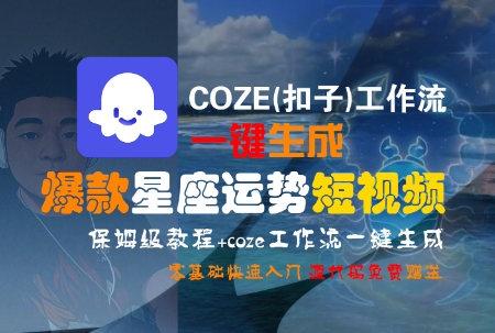 COZE(扣子)工作流一键生成爆款星座运势短视频，保姆级教程，零基础快速入门-小千网络
