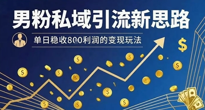 男粉私域引流新思路，单日稳收8张利润的变现玩法-小千网络
