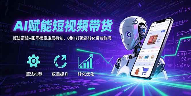 （15563期）AI赋能短视频带货：算法逻辑+账号权重底层机制，0到1打造高转化带货账号-小千网络