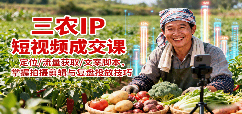 三农IP短视频成交课：定位/流量获取/文案脚本，掌握拍摄剪辑与复盘投放技巧-小千网络