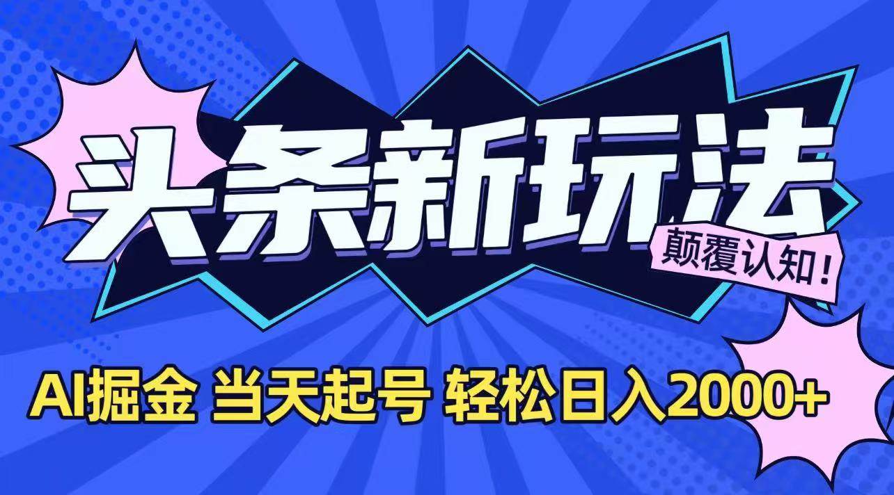 （15322期）今日头条最新掘金玩法，AI辅助，当天起号，第二天见收益，轻松日入2000+-小千网络