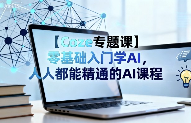 【Coze专题课】零基础入门学AI，人人都能精通的AI课程-小千网络