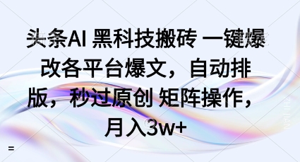 头条AI黑科技搬砖项目一键爆改各平台爆文，自动排版，秒过原创矩阵操作，月入3w+【揭秘】-小千网络