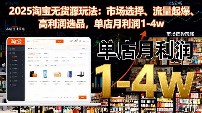 （16445期）2025淘宝无货源玩法：市场选择、流量起爆、高利润选品，单店月利润1-4w-小千网络