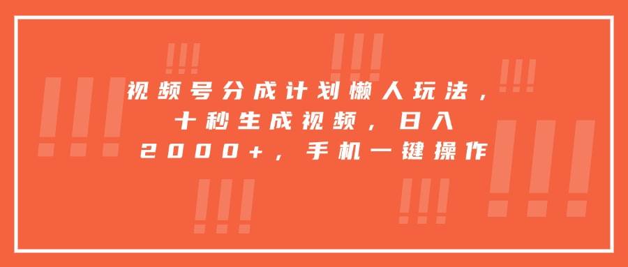 （15607期）视频号分成计划懒人玩法，十秒生成视频，日入2000+，手机一键操作-小千网络