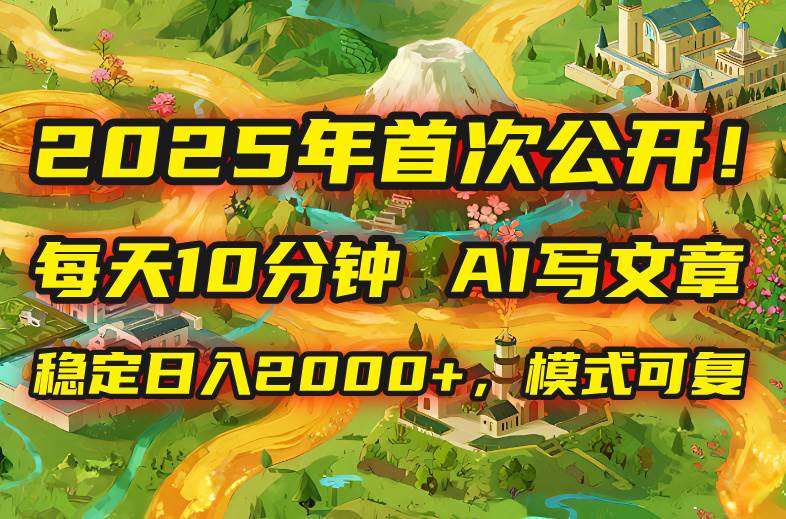 （15814期）2025年8月首次公开，每天10分钟，用AI写文章，稳定日入2000+，模式可复…-小千网络