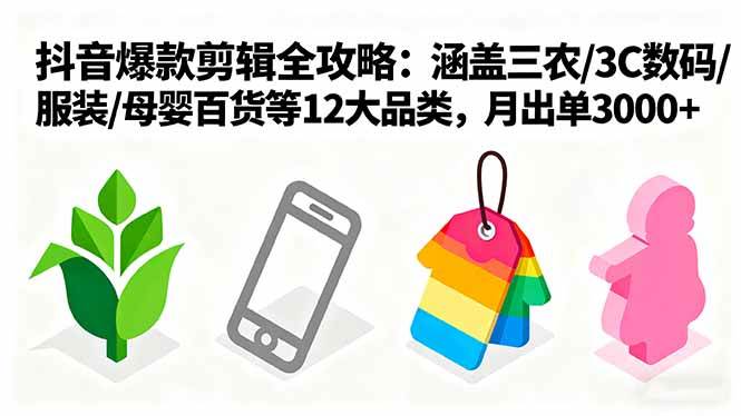 （16082期）爆款剪辑全攻略：涵盖三农/3C数码/服装/母婴百货等12大品类，月出单3000+-小千网络