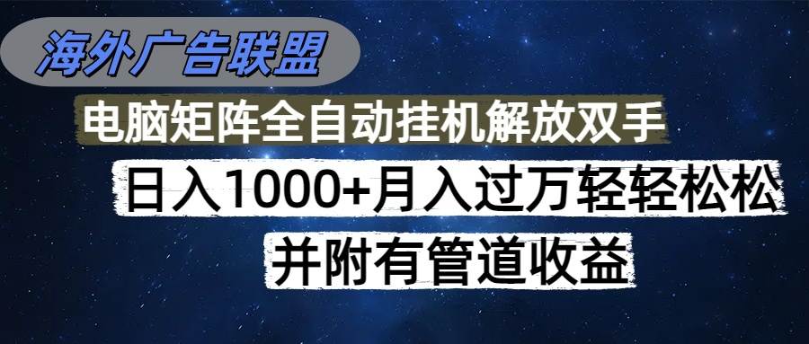 （16208期）海外广告联盟每天几分钟日入1000+无脑操作，可矩阵并附有管道收益-小千网络