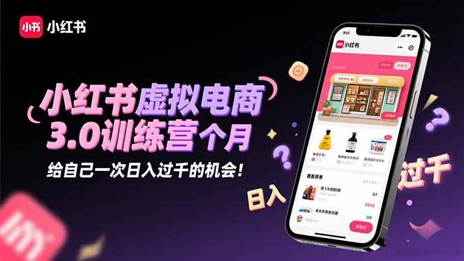 （16512期）小红书虚拟电商3.0训练营：2025最后1个月，给自己一次日入过千的机会！-小千网络