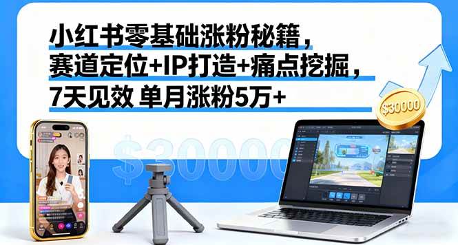 （16158期）小红书零基础涨粉秘籍，赛道定位+IP打造+痛点挖掘，7天见效 单月涨粉5万+-小千网络