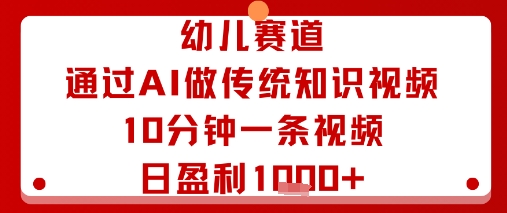 幼儿赛道：通过AI做传统知识视频，10分钟一条视频，日盈利多张-小千网络