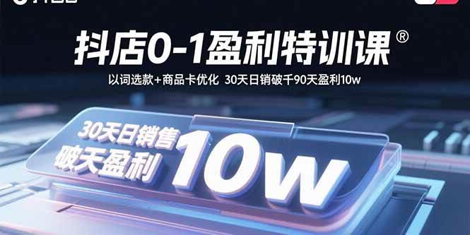 （15956期）抖店0-1盈利特训课：以词选款+商品卡优化 30天日销破千90天盈利10w-小千网络