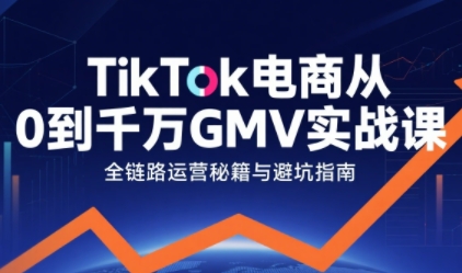 TikTok电商从0到千万GMV实战课，从0到1拆解实战秘籍-小千网络