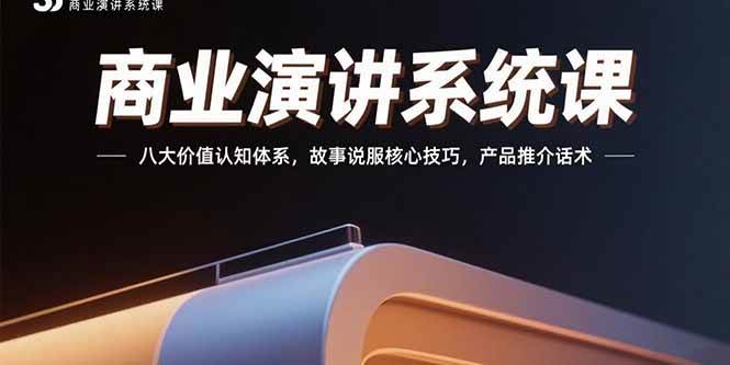 （15558期）商业演讲系统课：八大价值认知体系，故事说服核心技巧，产品推介话术-小千网络