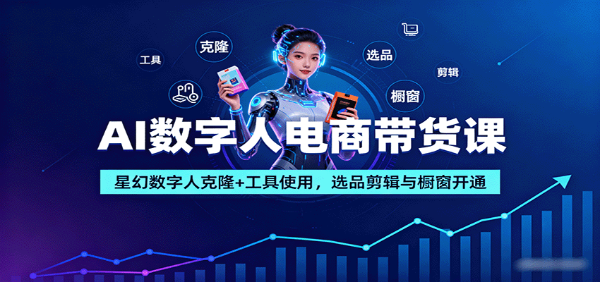 AI数字人电商带货课：星幻数字人克隆+工具使用，选品剪辑与橱窗开通-小千网络