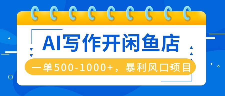 （16097期）AI写作开闲鱼店，一单500-1000+，暴利风口项目，永不失业副业兼职-小千网络