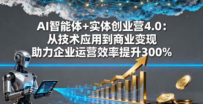 （16238期）AI智能体+实体创业营4.0：从技术应用到商业变现 助力企业运营效率提升300%-小千网络