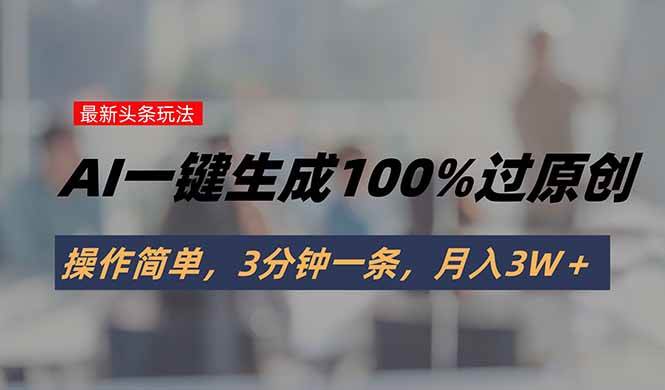 （15605期）头条最新玩法，AI一键生成100%过原创，操作简单，3分钟一条，月入3W＋-小千网络