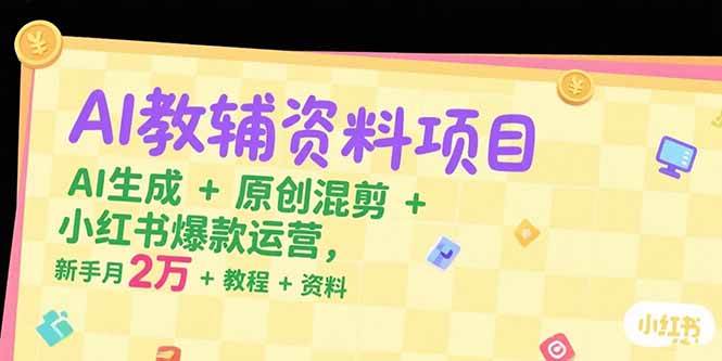 （15343期）AI教辅资料项目，AI生成+原创混剪+小红书爆款运营，新手月入2万+教程+资料-小千网络