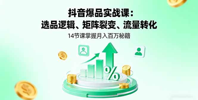 (16112期)抖音爆品实战课:选品逻辑、矩阵裂变、流量转化,14节课掌握月入百万秘籍-小千网络