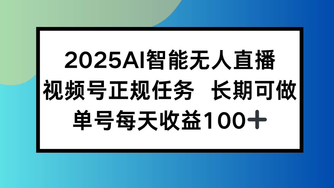 （15573期）2025AI智能无人直播新玩法，视频号长期稳定任务，单日平均收益100+-小千网络