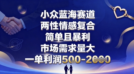 小众蓝海赛道，两性情感复合，简单且暴利，市场需求量大，一单利润5张，未来几年可持续深耕的项目-小千网络