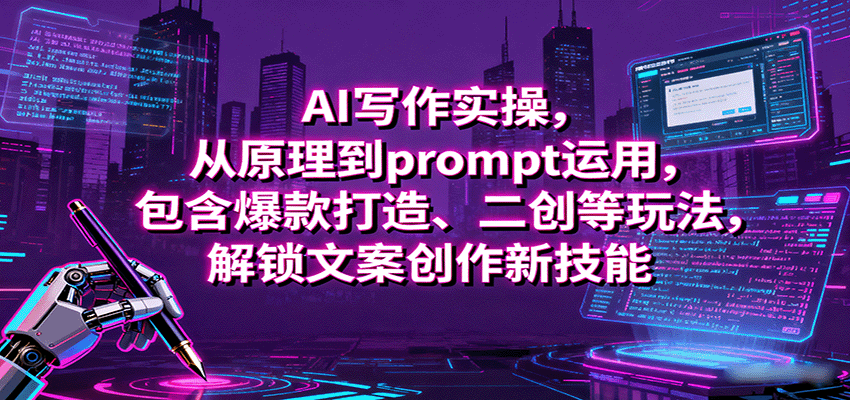AI写作实操，从原理到prompt运用，包含爆款打造、二创等玩法，解锁文案创作新技能-小千网络
