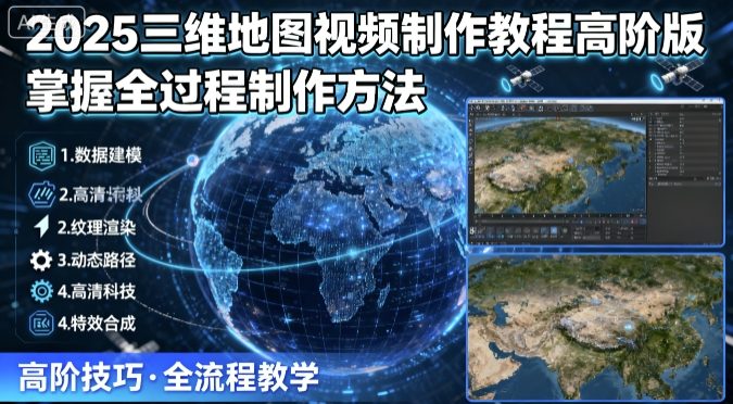 2025三维地图视频制作教程高阶版，掌握全过程制作方法-小千网络