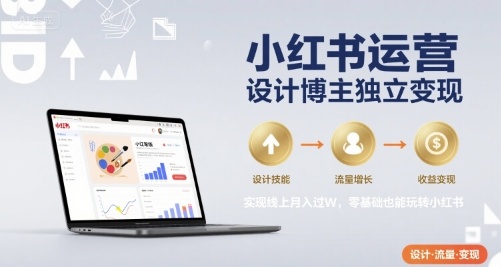 小红书运营设计博主独立变现，实现线上月入过W，零基础也能玩转小红书-小千网络