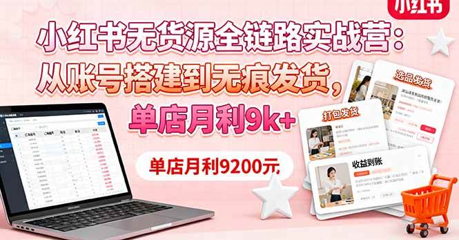 （16241期）小红书无货源全链路实战营：从账号搭建到无痕发货，单店月利9k+-小千网络